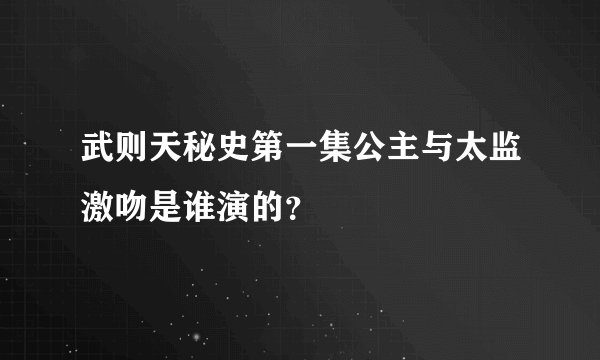 武则天秘史第一集公主与太监激吻是谁演的？