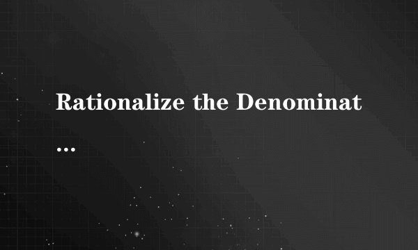 Rationalize the Denominator 3/(6- square root of 2)${\displaystyle \frac{3}{6-\sqrt{2}}}$
