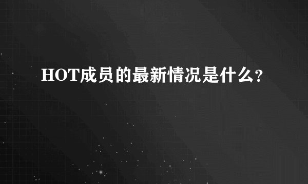 HOT成员的最新情况是什么？