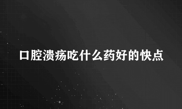 口腔溃疡吃什么药好的快点
