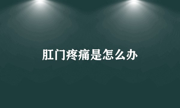 肛门疼痛是怎么办