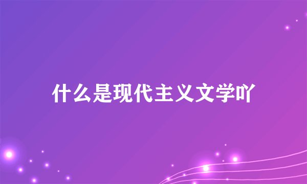 什么是现代主义文学吖