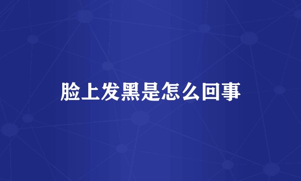 脸上发黑是怎么回事