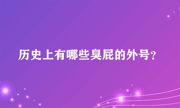历史上有哪些臭屁的外号？
