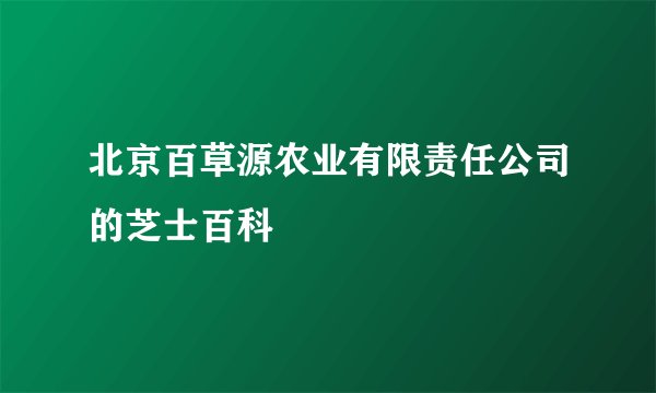 北京百草源农业有限责任公司的芝士百科