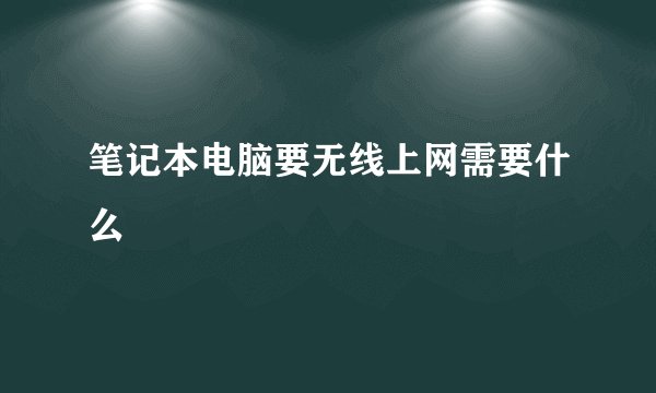 笔记本电脑要无线上网需要什么