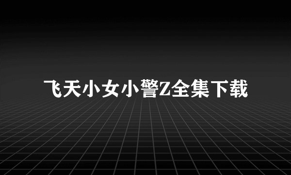 飞天小女小警Z全集下载