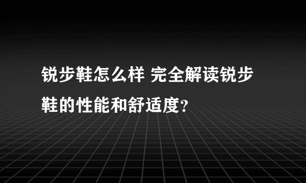 锐步鞋怎么样 完全解读锐步鞋的性能和舒适度？
