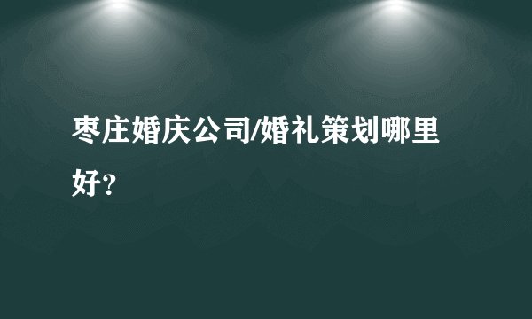 枣庄婚庆公司/婚礼策划哪里好？
