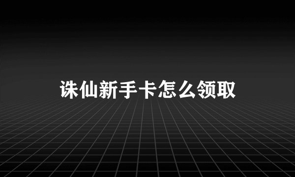 诛仙新手卡怎么领取