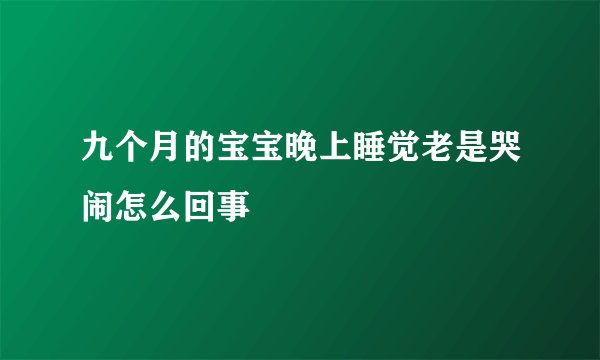 九个月的宝宝晚上睡觉老是哭闹怎么回事