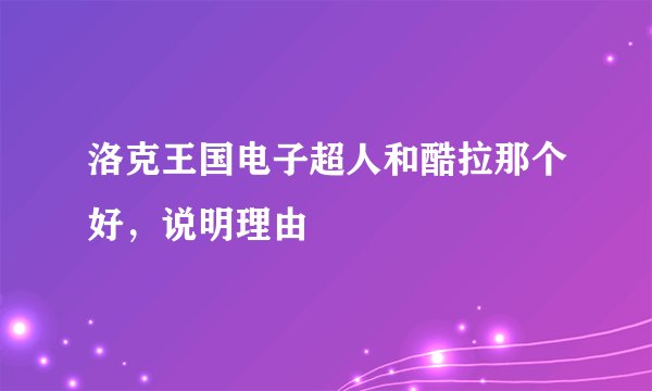 洛克王国电子超人和酷拉那个好，说明理由