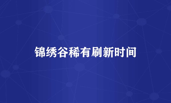 锦绣谷稀有刷新时间