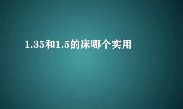 1.35和1.5的床哪个实用