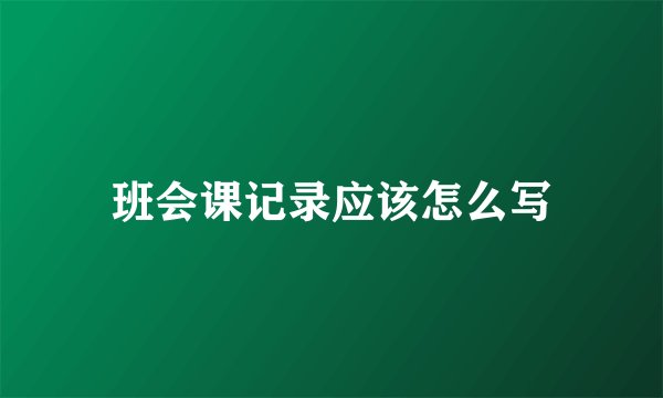 班会课记录应该怎么写