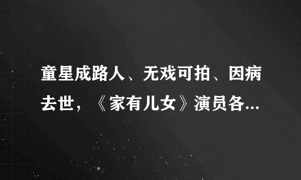 童星成路人、无戏可拍、因病去世，《家有儿女》演员各有各的辛酸