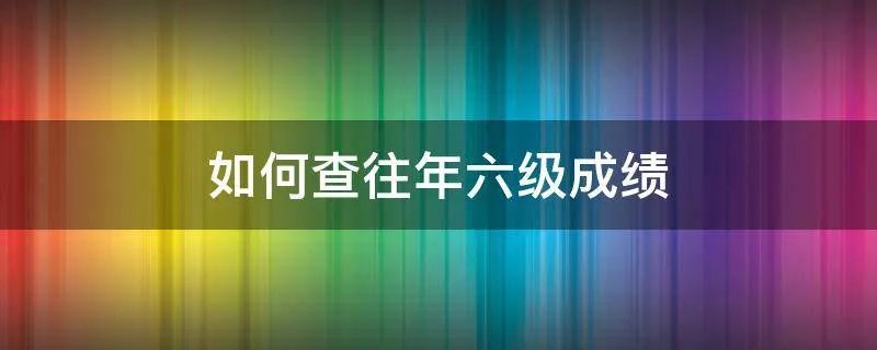如何查往年六级成绩