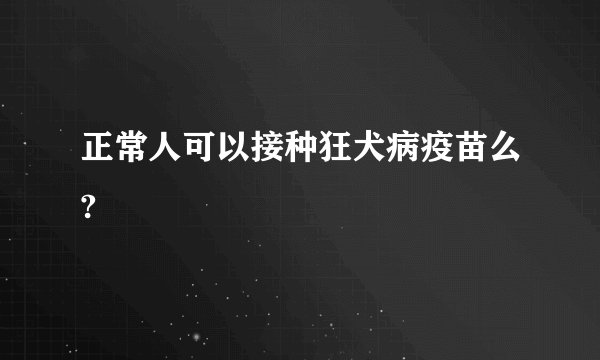 正常人可以接种狂犬病疫苗么?