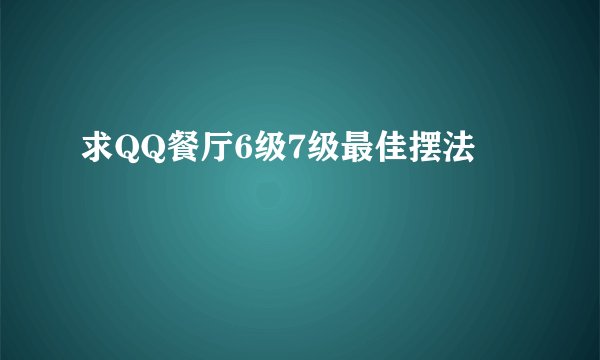 求QQ餐厅6级7级最佳摆法