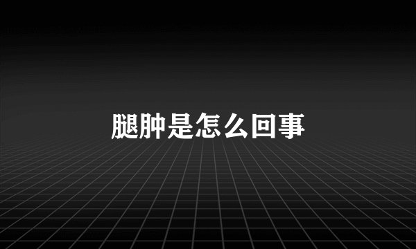 腿肿是怎么回事
