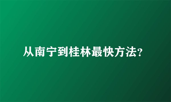 从南宁到桂林最快方法？