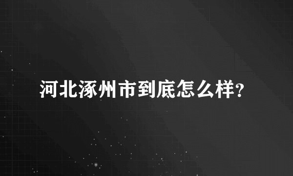 河北涿州市到底怎么样？