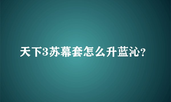 天下3苏幕套怎么升蓝沁？