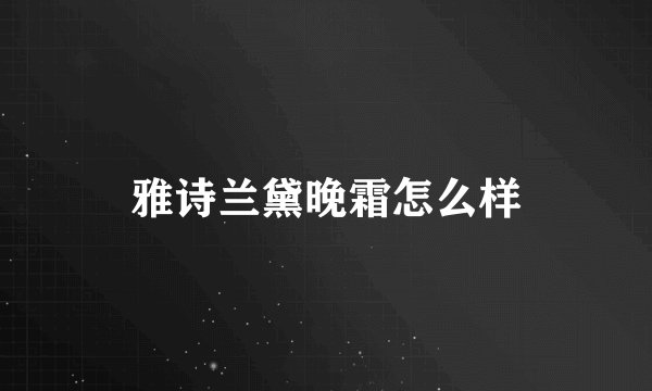 雅诗兰黛晚霜怎么样