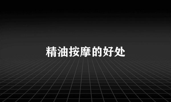 精油按摩的好处