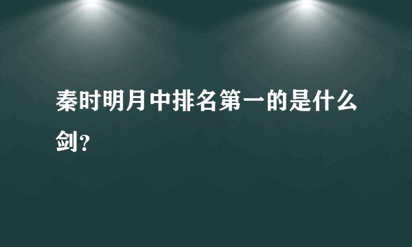 秦时明月中排名第一的是什么剑？