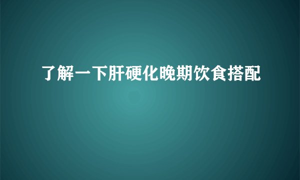 了解一下肝硬化晚期饮食搭配
