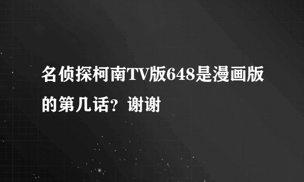名侦探柯南TV版648是漫画版的第几话？谢谢