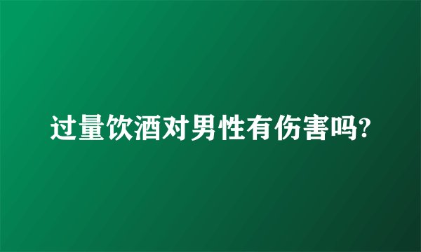 过量饮酒对男性有伤害吗?