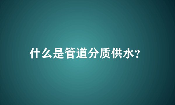 什么是管道分质供水？