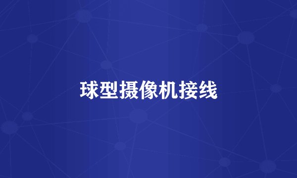 球型摄像机接线