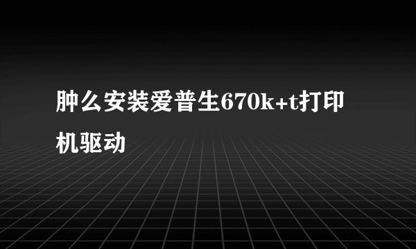 肿么安装爱普生670k+t打印机驱动