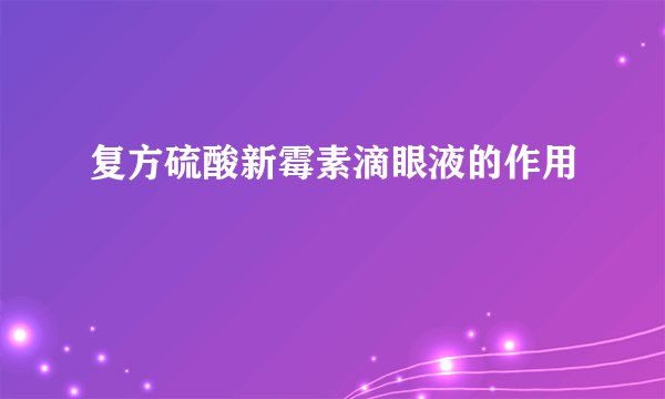 复方硫酸新霉素滴眼液的作用