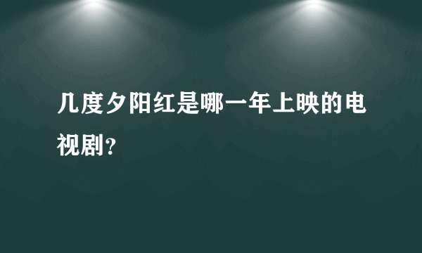 几度夕阳红是哪一年上映的电视剧？