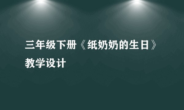 三年级下册《纸奶奶的生日》教学设计