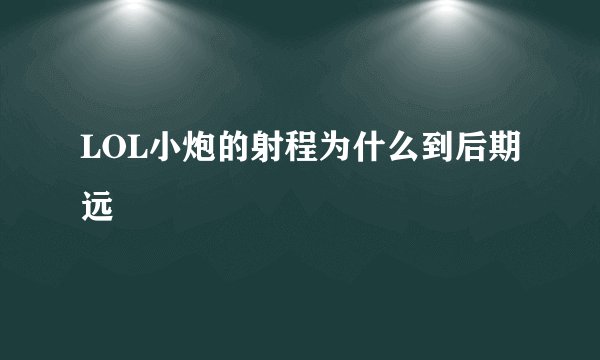 LOL小炮的射程为什么到后期远