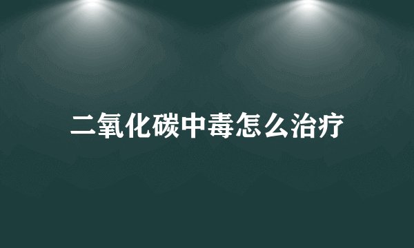 二氧化碳中毒怎么治疗