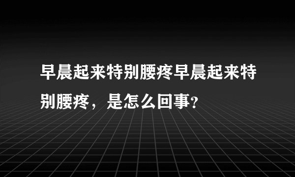 早晨起来特别腰疼早晨起来特别腰疼，是怎么回事？