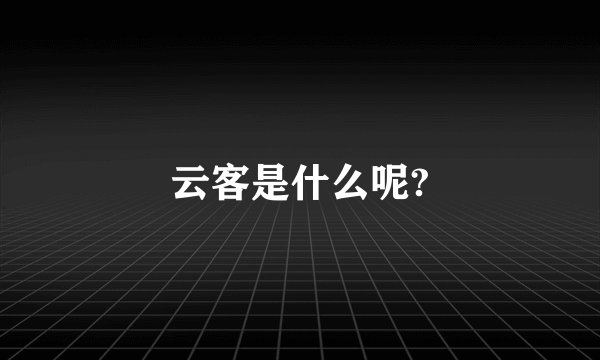 云客是什么呢?