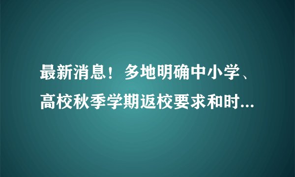 最新消息！多地明确中小学、高校秋季学期返校要求和时间！网课又要开始了吗？