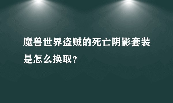 魔兽世界盗贼的死亡阴影套装是怎么换取？