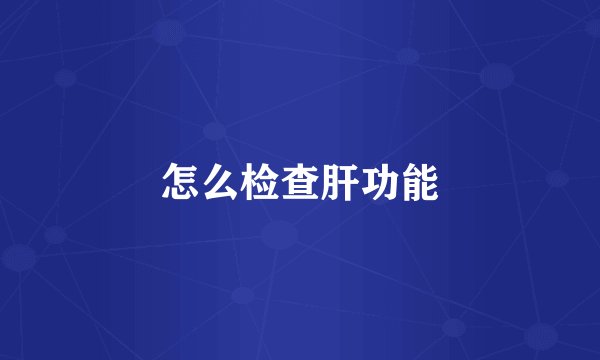 怎么检查肝功能