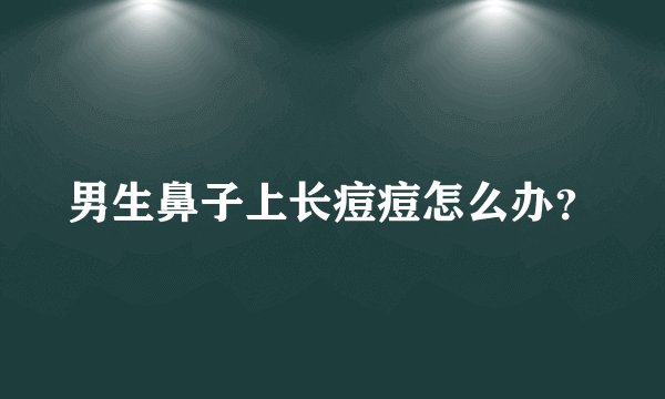 男生鼻子上长痘痘怎么办？