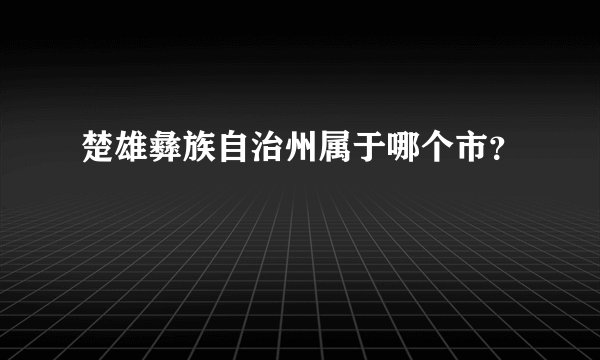 楚雄彝族自治州属于哪个市？