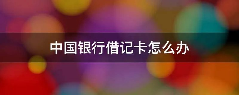 中国银行借记卡怎么办