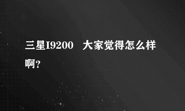三星I9200   大家觉得怎么样啊？